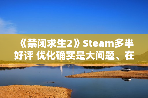 《禁闭求生2》Steam多半好评 优化确实是大问题、在线峰值接近5万人