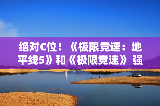 绝对C位!《极限竞速:地平线5》和《极限竞速》 强势入驻Steam竞速节 绝对C位!《极限竞速:地平线5》和《极限竞速》 强势入驻Steam竞速节