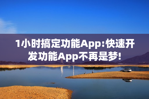 1小时搞定功能App:快速开发功能App不再是梦!