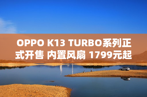 OPPO K13 TURBO系列正式开售 内置风扇 1799元起