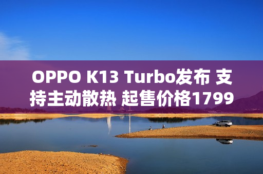 OPPO K13 Turbo发布 支持主动散热 起售价格1799元