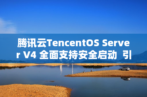 腾讯云TencentOS Server V4 全面支持安全启动  引导程序获微软签名