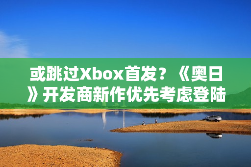 或跳过Xbox首发？《奥日》开发商新作优先考虑登陆PS5