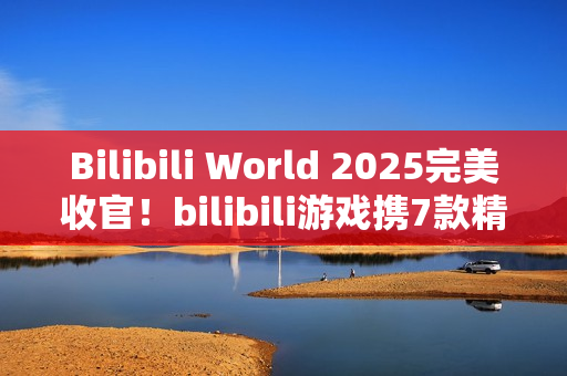 Bilibili World 2025完美收官！bilibili游戏携7款精品独立游戏闪亮登场
