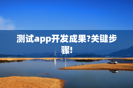 测试app开发成果?关键步骤!