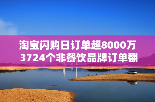 淘宝闪购日订单超8000万 3724个非餐饮品牌订单翻倍增长