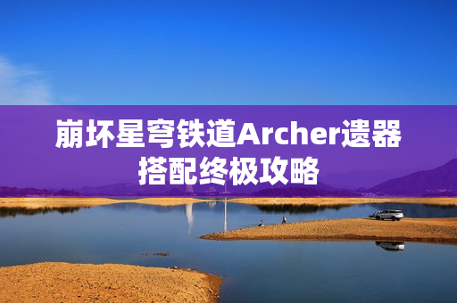 崩坏星穹铁道Archer遗器搭配终极攻略