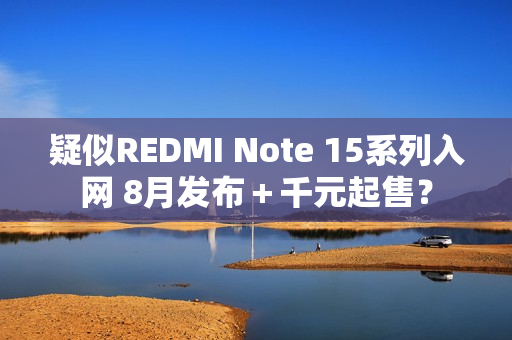 疑似REDMI Note 15系列入网 8月发布＋千元起售？