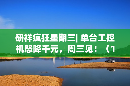 研祥疯狂星期三| 单台工控机怒降千元，周三见！（100%赢好礼）