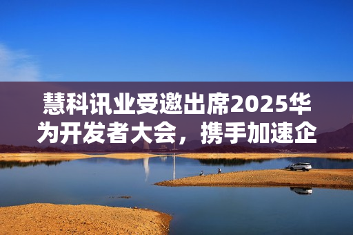 慧科讯业受邀出席2025华为开发者大会，携手加速企业AI算力创新实践