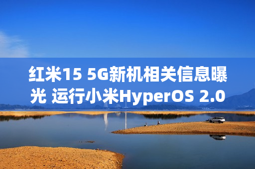 红米15 5G新机相关信息曝光 运行小米HyperOS 2.0