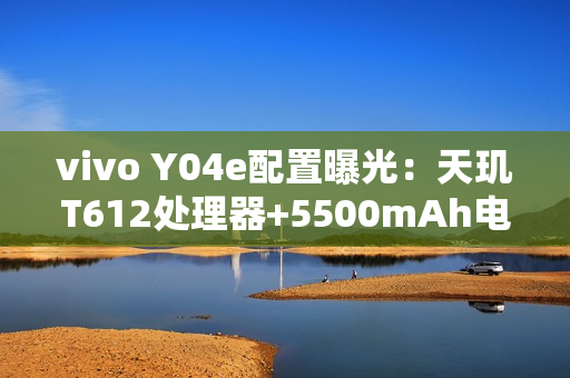 vivo Y04e配置曝光：天玑T612处理器+5500mAh电池