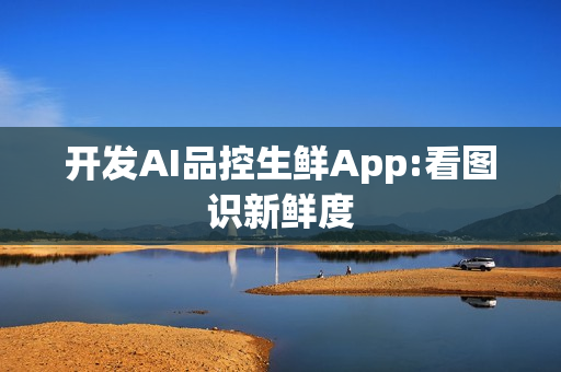 开发AI品控生鲜App:看图识新鲜度