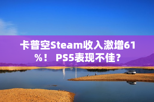 卡普空Steam收入激增61%！ PS5表现不佳？