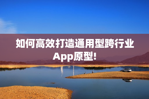 如何高效打造通用型跨行业App原型!