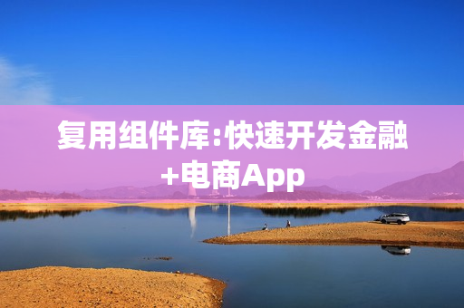 复用组件库:快速开发金融+电商App