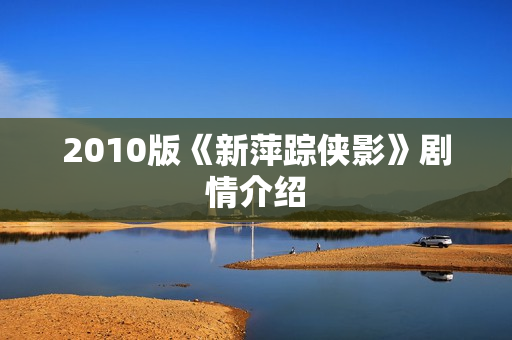 2010版《新萍踪侠影》剧情介绍