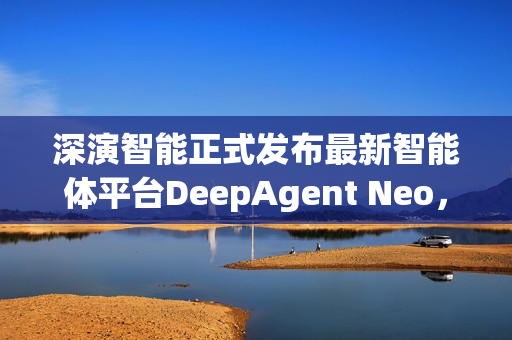 深演智能正式发布最新智能体平台DeepAgent Neo,推动企业决策 AI 落地实践 深演智能正式发布最新智能体平台DeepAgent Neo,推动企业决策 AI 落地实践