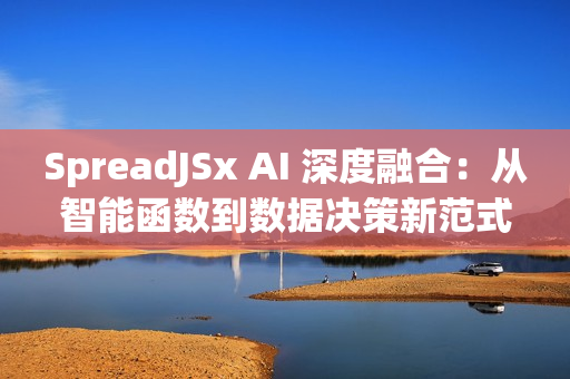 SpreadJSx AI 深度融合：从智能函数到数据决策新范式