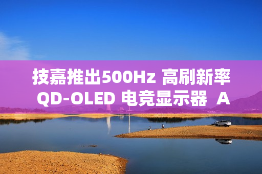 技嘉推出500Hz 高刷新率 QD-OLED 电竞显示器  AORUS FO27Q5P 正式上市