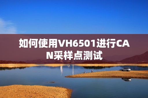 如何使用VH6501进行CAN采样点测试