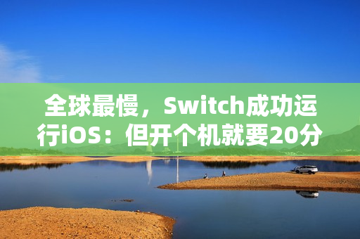 全球最慢，Switch成功运行iOS：但开个机就要20分钟