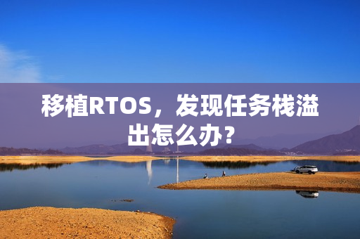 移植RTOS，发现任务栈溢出怎么办？