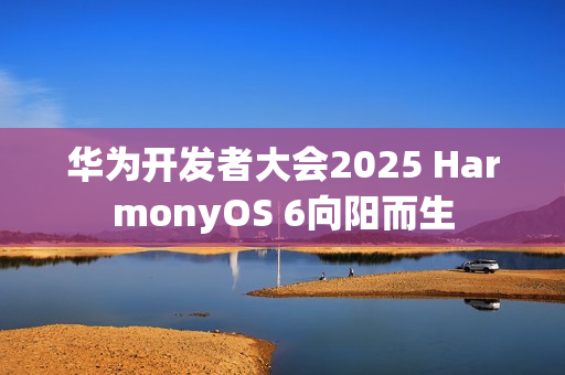 华为开发者大会2025 HarmonyOS 6向阳而生