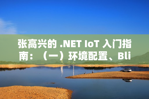 张高兴的 .NET IoT 入门指南：（一）环境配置、Blink、部署