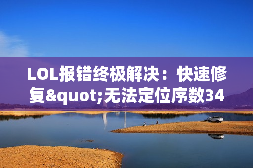 LOL报错终极解决:快速修复"无法定位序数3440"问题 LOL报错终极解决:快速修复"无法定位序数3440"问题