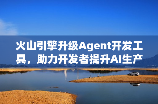 火山引擎升级Agent开发工具，助力开发者提升AI生产力