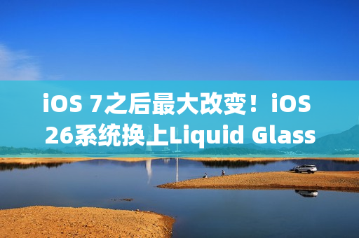iOS 7之后最大改变!iOS 26系统换上Liquid Glass介面 iOS 7之后最大改变!iOS 26系统换上Liquid Glass介面