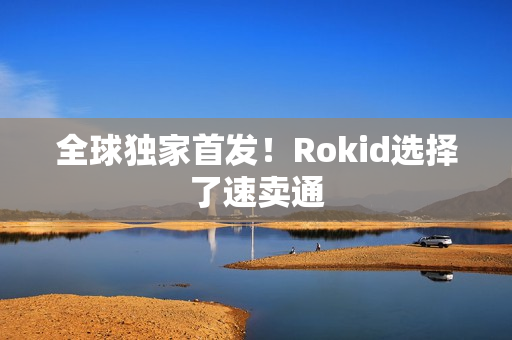 全球独家首发！Rokid选择了速卖通