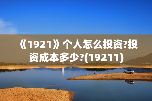 《1921》个人怎么投资?投资成本多少?(19211)