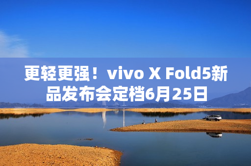 更轻更强！vivo X Fold5新品发布会定档6月25日