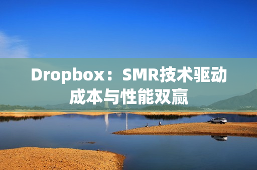 Dropbox：SMR技术驱动成本与性能双赢