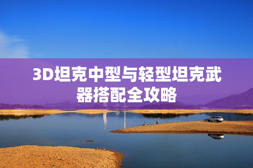 3D坦克中型与轻型坦克武器搭配全攻略