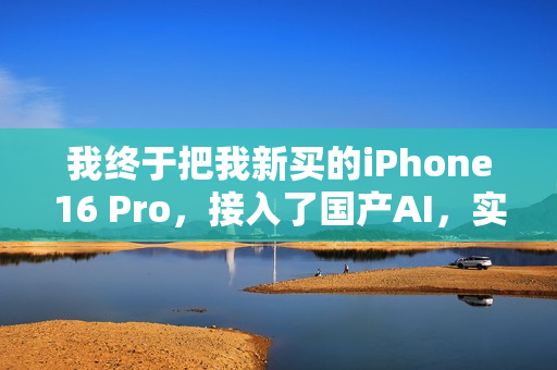 我终于把我新买的iPhone16 Pro，接入了国产AI，实现AI自由。