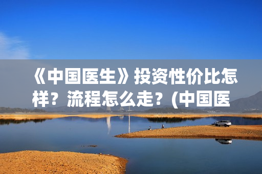 《中国医生》投资性价比怎样？流程怎么走？(中国医生,预告)