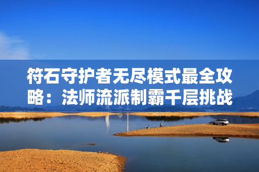 符石守护者无尽模式最全攻略：法师流派制霸千层挑战