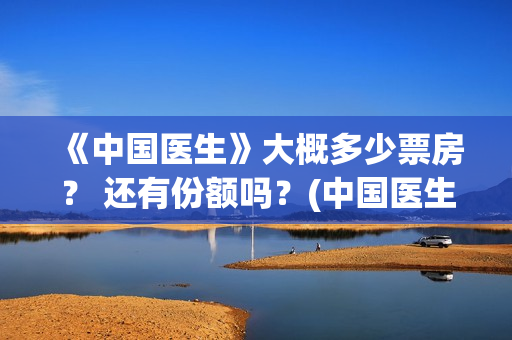 《中国医生》大概多少票房？ 还有份额吗？(中国医生第10集)