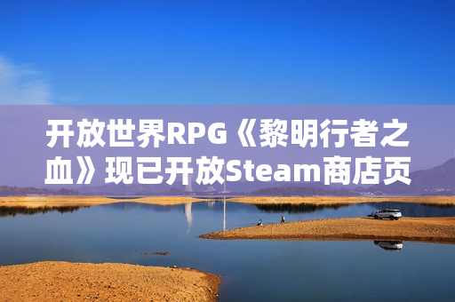 开放世界RPG《黎明行者之血》现已开放Steam商店页面