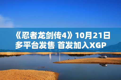 《忍者龙剑传4》10月21日多平台发售 首发加入XGP