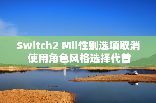 Switch2 Mii性别选项取消 使用角色风格选择代替 Switch2 Mii性别选项取消 使用角色风格选择代替