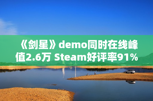 《剑星》demo同时在线峰值2.6万 Steam好评率91%