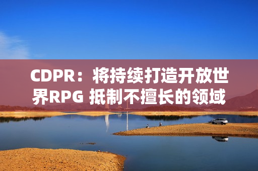 CDPR:将持续打造开放世界RPG 抵制不擅长的领域 CDPR:将持续打造开放世界RPG 抵制不擅长的领域