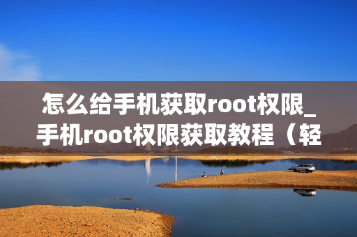 怎么给手机获取root权限_手机root权限获取教程（轻松getroot权限）