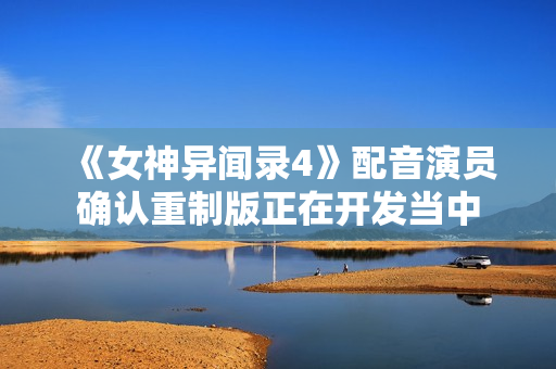 《女神异闻录4》配音演员确认重制版正在开发当中