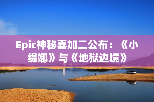 Epic神秘喜加二公布：《小缇娜》与《地狱边境》