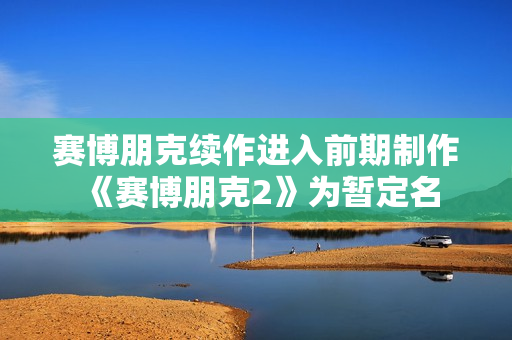赛博朋克续作进入前期制作 《赛博朋克2》为暂定名